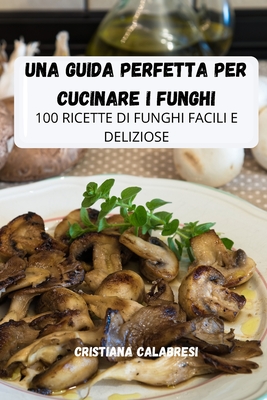 Una Guida Perfetta Per Cucinare I Funghi -