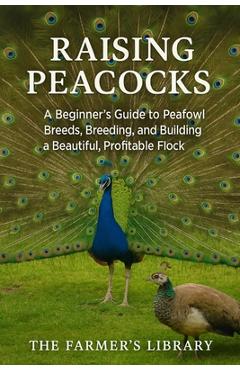 Coperta cărții 'Raising Peacocks: A Comprehensive Handbook for Beginners - Farmer's Library'