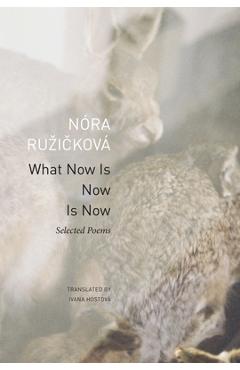 Poza produsului What Now Is Now Is Now: Selected Poems - Nóra Ruzicková