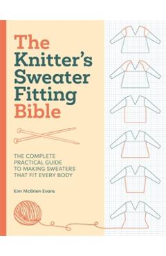 Coperta cărții 'The Knitter's Sweater Fitting Bible: The Complete Practical Guide to Making Sweaters That Fit Every Body - Kim Mcbrien'