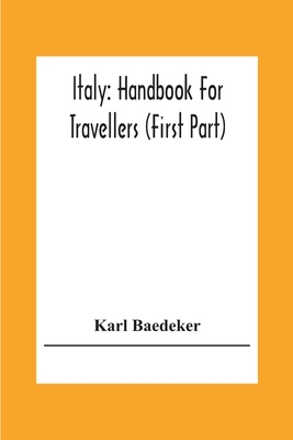 Italy: Handbook For Travellers (First Part) Northern Italy Including Leghorn, Florence, Ravenna, And Routes Through Switzerland And Austria - Karl Baedeker