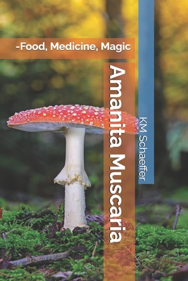Amanita Muscaria: -Food, Medicine, Magic - Km Schaeffer