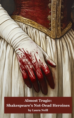 Almost Tragic: Shakespeare's Not-Dead Heroines - Laura Neill