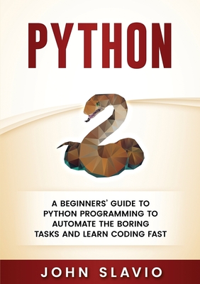 Python: A Beginners' Guide to Python Programming to automate the boring tasks and learn coding fast - John Slavio