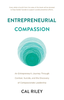 Entrepreneurial Compassion: An Entrepreneur's Journey Through Combat, Suicide, and the Discovery of Compassionate Leadership - Cal Riley