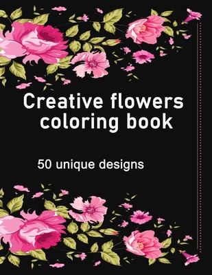 Creative flowers coloring book: An adult coloring book features - Braylon Smith