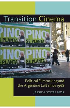 Coperta cărții 'Transition Cinema: Political Filmmaking and the Argentine Left since 1968 - Jessica Stites Mor'
