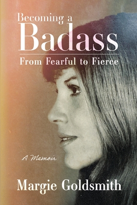 Becoming a Badass: From Fearful to Fierce - Margie Goldsmith