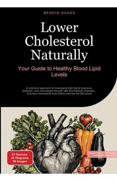 Poza produsului Lower Cholesterol Naturally: Your Guide to Healthy Blood Lipid Levels: A practical approach to managing high blood pressure, diabetes, and overweight - Bendis A. I. Saage -. English