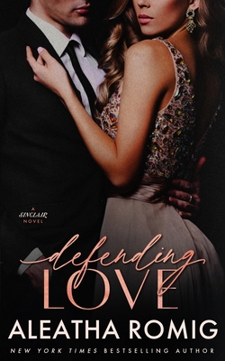Defending Love: A steamy, bodyguard, high-stakes, standalone romantic suspense - Aleatha Romig