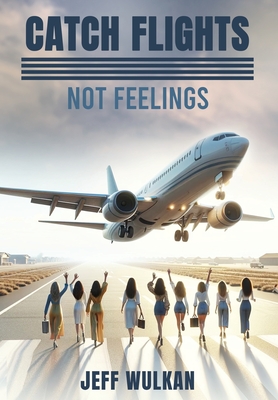 Catch Flights, Not Feelings - Jeff Wulkan