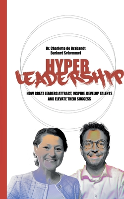Hyper Leadership: How Great Leaders Attract, Inspire, and Develop Talents and Elevate Their Success - Burkard Schemmel