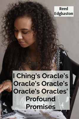 I Ching's Oracle's Oracle's Oracle's Oracle's Oracles' Profound Promises: Discovering the Hexagrams' Hidden Wisdom For Guiding Daily Decisions And Sha - Reed Edgbaston