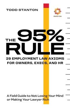 Poza produsului The 95% Rule: 29 Employment Law Axioms For Owners, Execs, and HR - Todd Stanton