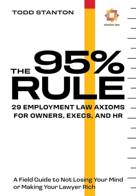 The 95% Rule: 29 Employment Law Axioms For Owners, Execs, and HR - Todd Stanton