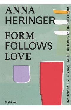 Poza produsului Form Follows Love: Intuitiv Bauen - Von Bangladesch Bis Europa Und Darüber Hinaus - Anna Heringer