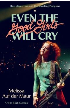 Coperta cărții 'Even the Good Girls Will Cry: A '90s Rock Memoir - Melissa Auf Der Maur'