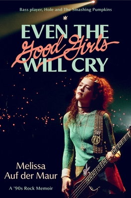 Coperta cărții 'Even the Good Girls Will Cry: A '90s Rock Memoir - Melissa Auf Der Maur'