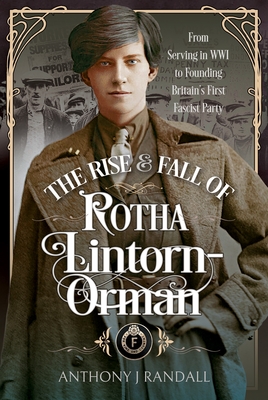 The Rise and Fall of Rotha Lintorn-Orman: From Serving in Wwi to Founding Britain's First Fascist Party - Anthony J. Randall