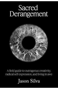 Poza produsului Sacred Derangement: A field guide to outrageous creativity, radical self-expression and living in awe - Jason Silva