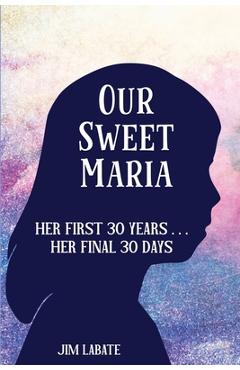 Coperta cărții 'Our Sweet Maria: Her First 30 Years and Her Final 30 Days - Jim Joseph Labate'