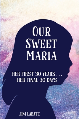 Our Sweet Maria: Her First 30 Years and Her Final 30 Days - Jim Joseph Labate