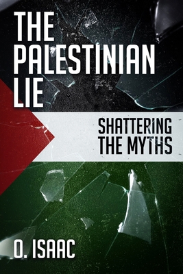 The Palestinian Lie: Shattering the Myths - O. Isaac