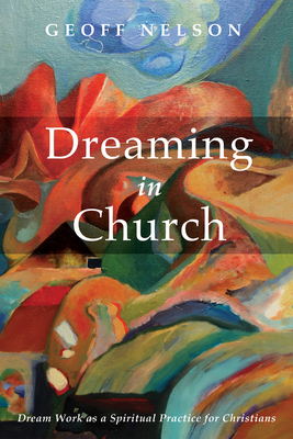 Dreaming in Church: Dream Work as a Spiritual Practice for Christians - Geoffrey G. Nelson