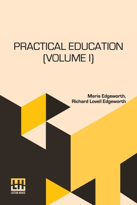 Practical Education (Volume I): In Two Volumes, Vol. I. - Maria Edgeworth