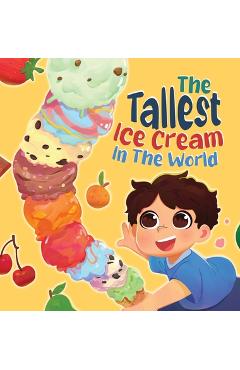 Coperta cărții 'The Tallest Ice Cream In The World: A Deliciously Fun Story About Big Dreams, Sweet Surprises, and the Tallest Ice'