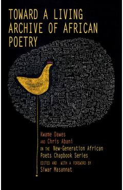 Poza produsului Toward a Living Archive of African Poetry: Kwame Dawes and Chris Abani on the New-Generation African Poets Chapbook Series (Library Edition) - Kwame Dawes
