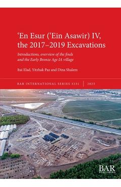 Poza produsului ʻEn Esur (ʻEin Asawir) IV, the 2017-2019 Excavations: Introductions, overview of the finds and the Early Bronze Age IA village - Itai Elad