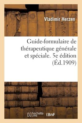 Guide-Formulaire de Thérapeutique Générale Et Spéciale. 5e Édition - Vladimir Herzen