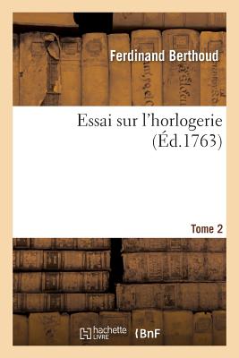 Essai Sur l'Horlogerie. Tome 2 - Ferdinand Berthoud