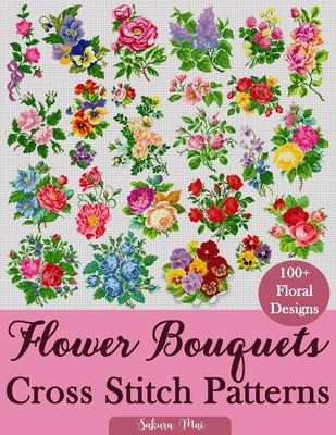 Flower Bouquets Cross Stitch Patterns: Over 100 Floral Cross Stitch Designs for Every Style, Season, and Skill Level - Sakura Mai