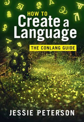 How to Create a Language: The Conlang Guide - Jessie Peterson