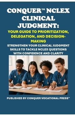 Poza produsului Conquer NCLEX Clinical Judgment: Your Guide to Prioritization, Delegation, and Decision-Making: Strengthen Your Clinical Judgment Skills to Tackle NCL - Philip Martin Mccaulay