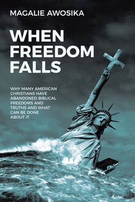 When Freedom Falls: Why Many American Christians Have Abandoned Biblical Freedoms and Truths and What Can Be Done About It - Magalie Awosika