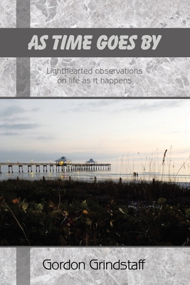 As Time Goes by: Lighthearted observations on life as it happens - Gordon Grindstaff