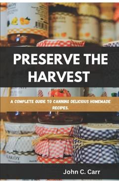 Coperta cărții 'Preserve the Harvest: A Complete Guide to Canning Delicious Homemade Recipes - John C. Carr'