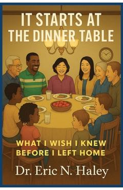 Coperta cărții 'It Starts at the Dinner Table: What I Wish I knew Before I Left Home - Eric N. Haley'