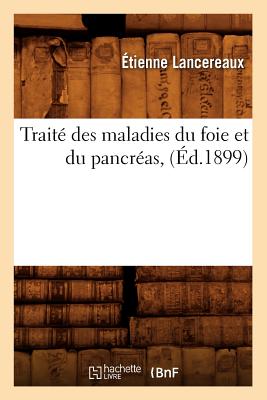 Traité Des Maladies Du Foie Et Du Pancréas, (Éd.1899) - Étienne Lancereaux