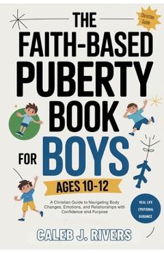 Poza produsului The Faith-Based Puberty Book for Boys Ages 10-12: A Christian Guide to Navigating Body Changes, Emotions, and Relationships with Confidence and Purpos - Caleb J. Rivers