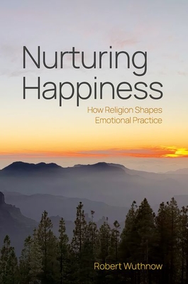 Nurturing Happiness: How Religion Shapes Emotional Practice - Robert Wuthnow