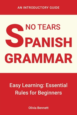 No Tears Spanish Grammar: Easy Learning: Essential Rules for Beginners - Olivia Bennett