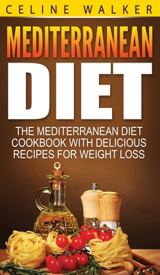 Mediterranean Diet: The Mediterranean Diet Cookbook with Delicious Recipes for Weight Loss - Celine Walker