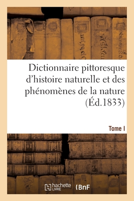 Dictionnaire Pittoresque d'Histoire Naturelle Et Des Phénomènes de la Nature. Tome I: Aal - Carillonneur - Félix-édouard Guérin-méneville