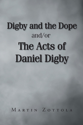 Digby and the Dope and-or The Acts of Daniel Digby - Martin Zottola