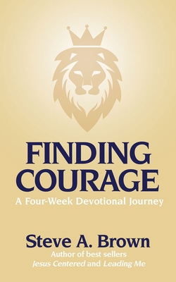 Finding Courage- A Four-Week Devotional Journey: A Four-Week Devotional Journey - Steve Brown