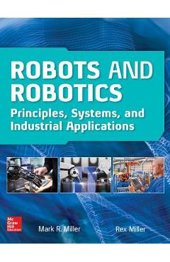 Coperta cărții Robots and Robotics: Principles, Systems, and Industrial Applications - Rex Miller
